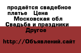 продаётся свадебное платье › Цена ­ 25 000 - Московская обл. Свадьба и праздники » Другое   